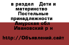  в раздел : Дети и материнство » Постельные принадлежности . Амурская обл.,Ивановский р-н